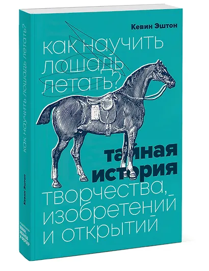 Как научить лошадь летать? Тайная история творчества, изобретений и открытий - фото 3