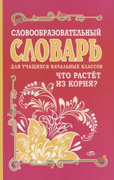 Словообразовательный словарь для учащихся начальных классов. Что растет из корня? - фото 1