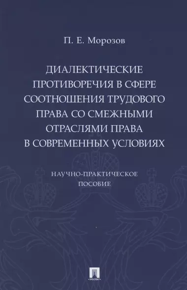 Диалектические противоречия в сфере соотношения трудового права со смежными отраслями права в современных условиях.. Научно-практическое пособие - фото 1