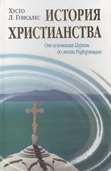 История христианства  от основания до наших дней в 2-х томах. Том 1. От основания Церкви до эпохи Реформации. - фото 1
