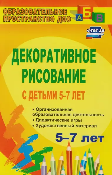 Декоративное рисование с детьми 5-7 лет: организованная образовательная деятельность, дидактические игры, художественный материал. ФГОС ДО. 3-е изд. - фото 1