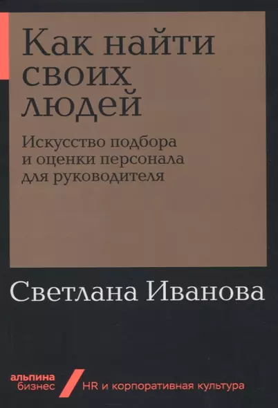 Как найти своих людей: Искусство подбора и оценки персонала для руководителя - фото 1