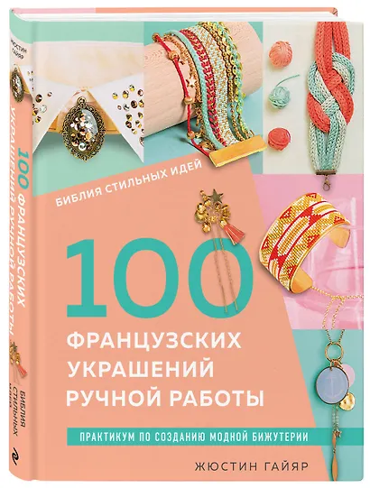Библия стильных идей. 100 французских украшений ручной работы. Практикум по изготовлению модной бижутерии - фото 3