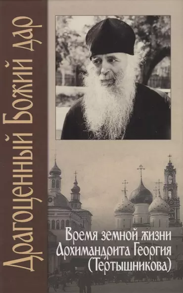 Драгоценный Божий дар. Время земной жизни архимандрита Георгия (Тертышникова) - фото 1