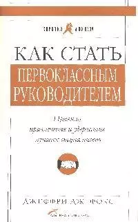 Как стать первоклассным руководителем: Правила привлечения и удержания лучших специалистов. Изд. 5-е - фото 1