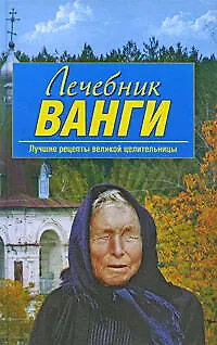 Лечебник Ванги : лучшие рецепты великой целительницы. - фото 1