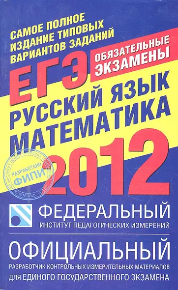 Самое полное издание типовых вариантов заданий ЕГЭ : 2012 : Русский язык : Математика - фото 1