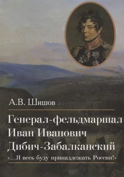 Генерал-фельдмаршал Иван Иванович Дибич-Забалканский "…Я весь буду принадлежать России!" - фото 1