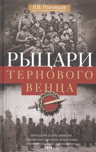 Рыцари тернового венца: Зарождение Белого движения, становление Добровольческой армии и Первый Кубанский (Ледяной) поход - фото 1