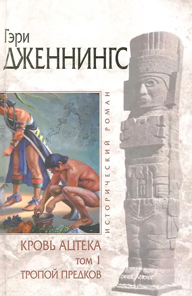 Кровь ацтека: Том 1: Тропой Предков / (В 2-х томах) (Исторический роман). Дженнингс Г. (Эксмо) - фото 1