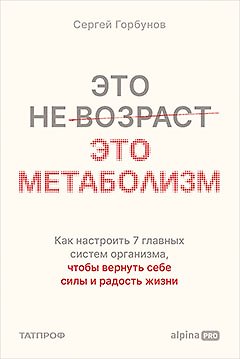 Это не возраст. Это метаболизм : Как настроить 7 главных систем организма, чтобы вернуть себе силы и радость жизни - фото 1
