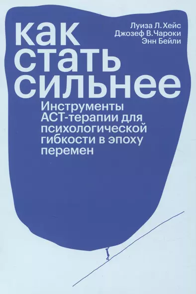 Как стать сильнее. Инструменты АСТ-терапии для психологической гибкости в эпоху перемен - фото 1