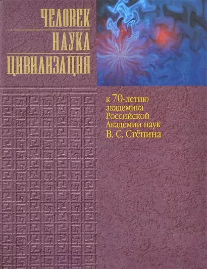 Человек. Наука. Цивилизация. К 70-летию академика Российской Академии наук В.С. Степина - фото 1