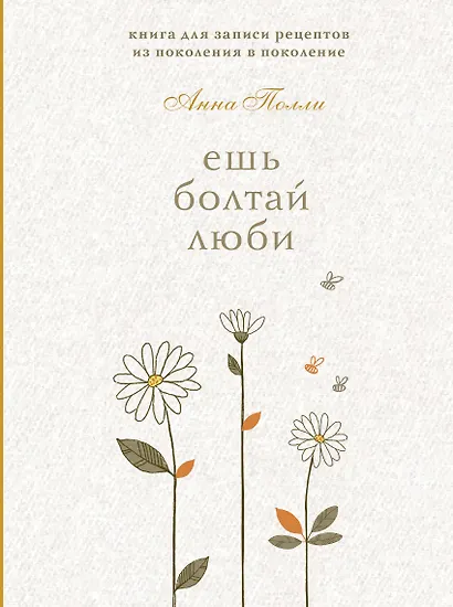 Ешь, болтай, люби. Книга для записи рецептов из поколения в поколение - фото 1