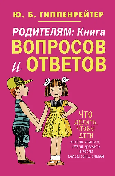Родителям: книга вопросов и ответов. Что делать, чтобы дети хотели учиться, умели дружить и росли самостоятельными - фото 1