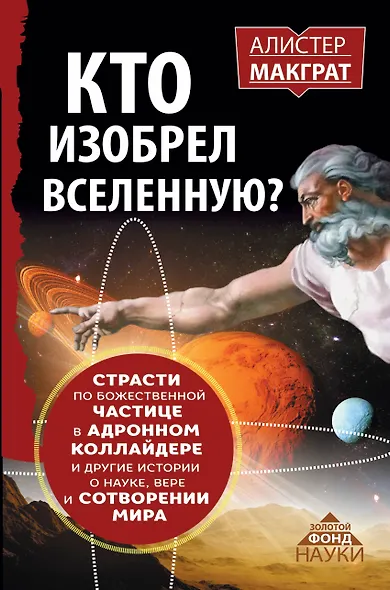 КТО ИЗОБРЕЛ ВСЕЛЕННУЮ? Страсти по божественной частице в андронном коллайдере и другие истории о нау - фото 1