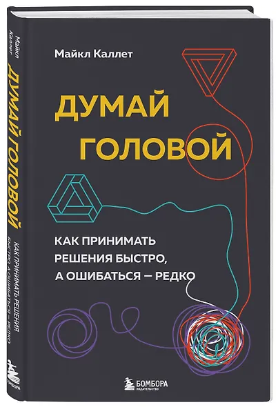 Думай головой. Как принимать решения быстро, а ошибаться - редко - фото 3