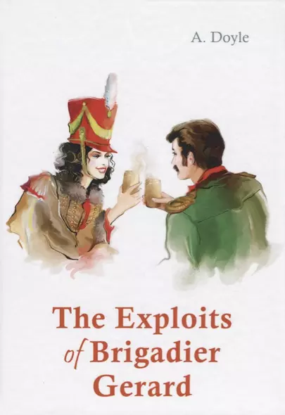 The Exploits of Brigadier Gerard = Подвиги бригадира Жерара: рассказы на англ.яз - фото 1