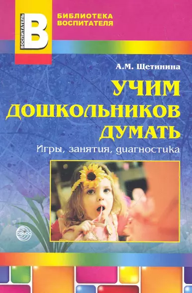 Учим дошкольников думать: игры, занятия, диагностика / (мягк) (Библиотека воспитателя). Щетинина А. (Сфера образования) - фото 1