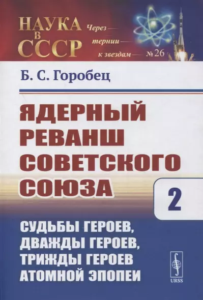 Ядерный реванш Советского Союза. Книга 2. Судьбы Героев, дважды Героев, трижды Героев атомной эпопеи - фото 1