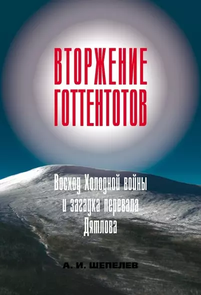 Вторжение готтентотов. Восход Холодной войны и загадка перевала Дятлова - фото 1