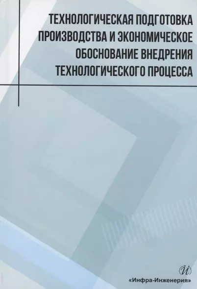 Технологическая подготовка производства и экономическое обоснование внедрения технологического процесса: учебное пособие - фото 1