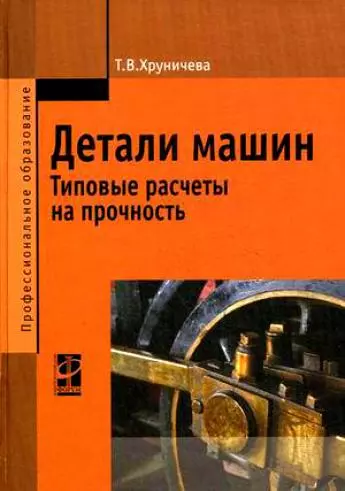 Детали машин: тип. расч. на прочн.: уч. пос./ Т.В.Хруничева. - М.: ФОРУМ. 2007.- 224 с.- (Проф. обр) - фото 1