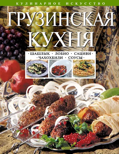 Грузинская кухня : Шашлык. Сациви. Чахохбили. Соусы - фото 1