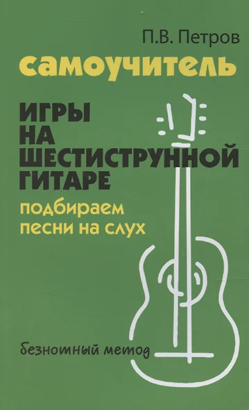 Самоучитель игры на шестиструнной гитаре. Подбираем песни на слух: безнотный метод - фото 1