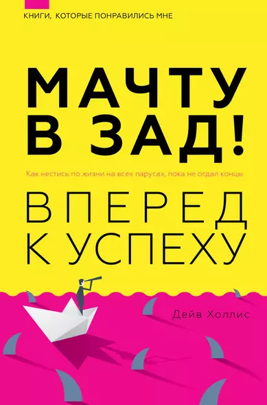 Мачту в зад! Вперёд к успеху. Как нестись по жизни на всех парусах, пока не отдал концы - фото 1