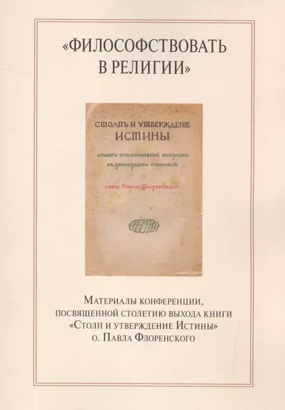 "Философствовать в религии". Материалы конференции, посвященной столетию выхода книги "Столп и утверждение Истины" о.Павла Флоренского - фото 1