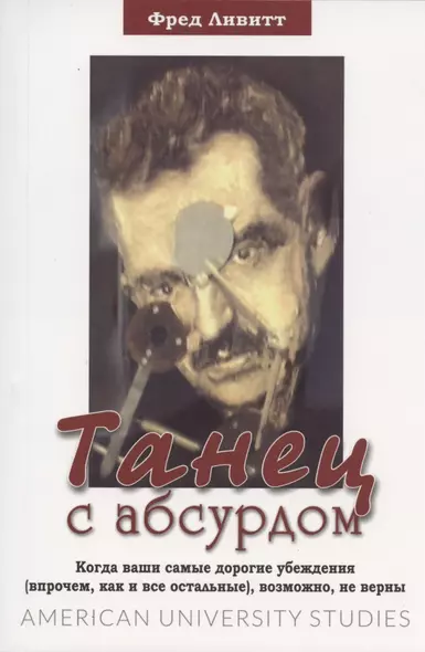 Танец с абсурдом. Когда ваши самые дорогие убеждения (впрочем, как и все остальные), возможно, не верны - фото 1