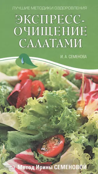 Экспресс-очищение салатами Метод И. Семеновой (Лучшие методики оздоровления). Семенова И. (Эксмо) - фото 1