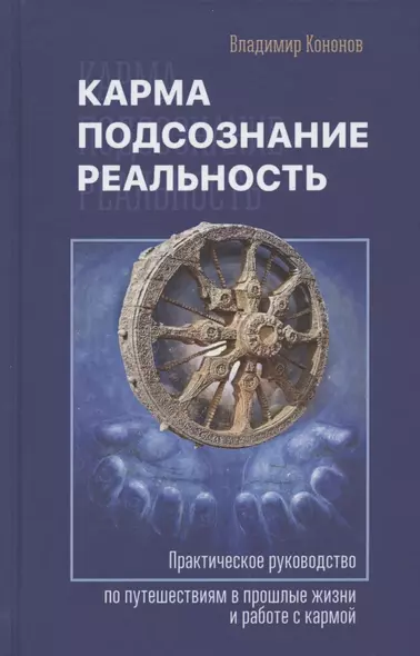 Карма, подсознание, реальность. Практическое руководство по путешествиям в прошлые жизни и работе с кармой - фото 1