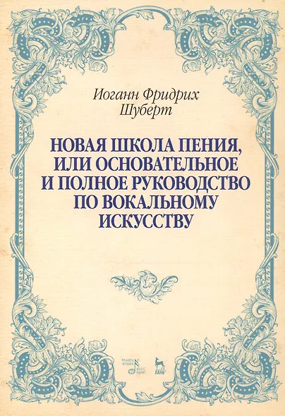 Новая школа пения, или Основательное и полное руководство по вокальному искусству. Учебное пособие - фото 1
