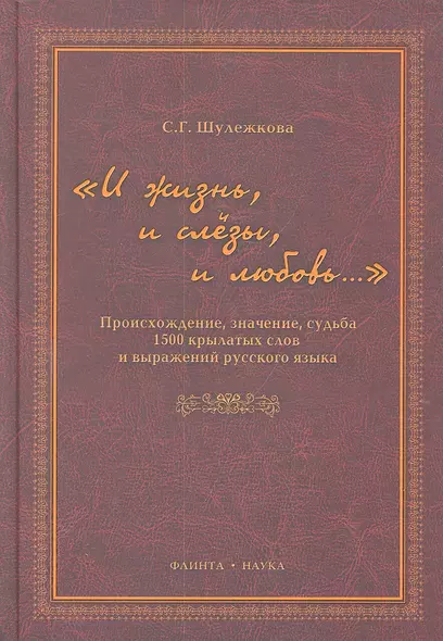 "И жизнь, и слезы, и любовь..." Происхождение, значение, судьба 1500 крылатых слов и выражений русского языка / Шулежкова С. (Флинта) - фото 1