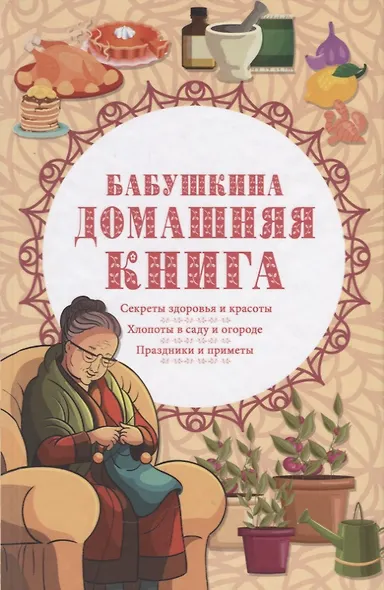 Бабушкина домашняя книга. Секреты здоровья и красоты. Хлопоты в саду и огороде. Праздники и приметы - фото 1