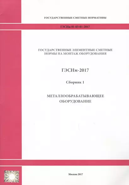 Государственные элементные сметные нормы на монтаж оборудования. ГЭСНм 81-03-01-2017. Сборник 1. Металлообрабатывающее оборудование - фото 1