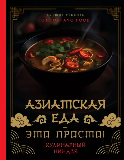 Азиатская еда – это просто! Кулинарный ниндзя. Лучшие рецепты от TOSHAYO FOOD - фото 1