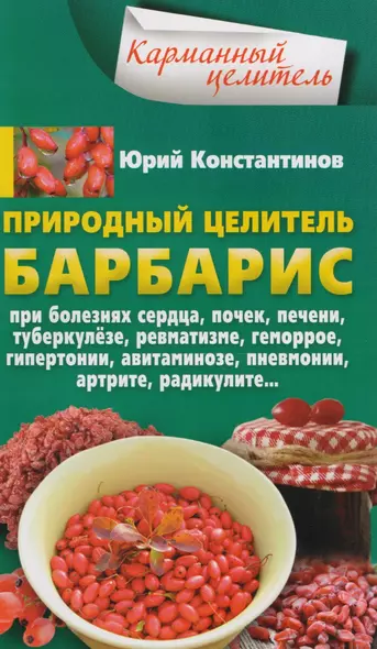 Природный целитель барбарис. При болезнях сердца, почек, печени, туберкулёзе, ревматизме, геморрое, гипертонии, авитаминозе, пневмонии, артрите, радикулите... - фото 1