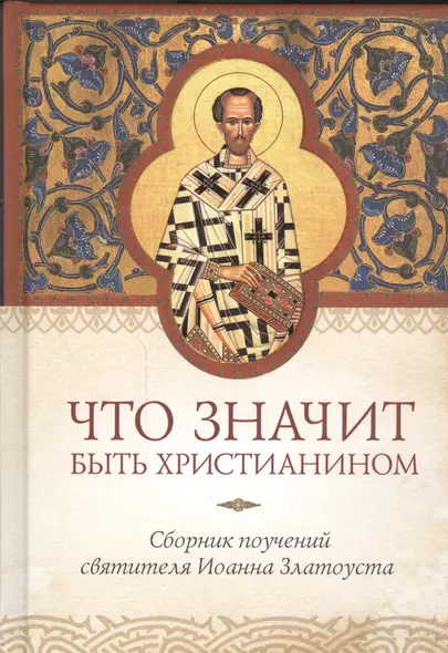 Что значит быть христианином. Сборник поучений святителя Иоанна Златоуста - фото 1