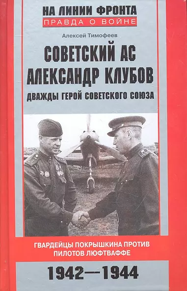 Советский ас Александр Клубов. Гвардейцы Покрышкина против пилотов люфтваффе. 1942-1944 - фото 1