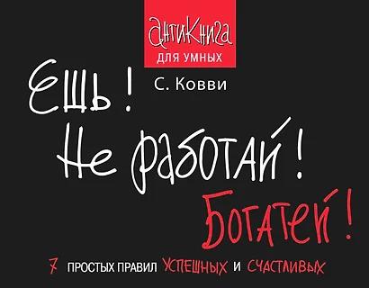 Ешь! Не работай! Богатей! 7 простых правил успешных и счастливых - фото 1