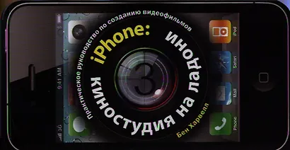 iPhone: киностудия на ладони. Практическое руководство по созданию видеофильмов - фото 1