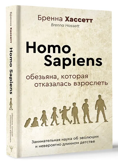 Homo Sapiens. Обезьяна, которая отказалась взрослеть. Занимательная наука об эволюции и невероятно длинном детстве - фото 2
