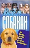 Все о собаках. Уход, Кормление. Воспитание. Дрессировка. Взаимопонимание - фото 1