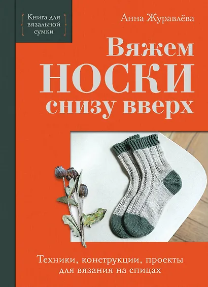 Вяжем НОСКИ снизу вверх. Техники, конструкции, проекты для вязания на спицах - фото 1