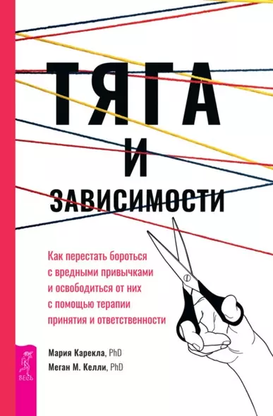 Тяга и зависимости. Как перестать бороться с вредными привычками и освободиться от них с помощью терапии принятия и ответственности - фото 1