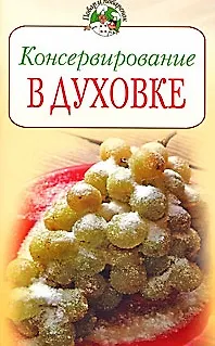 Консервирование в духовке (мягк) (Повар и поваренок). Поскребышева Г. (Эксмо) - фото 2