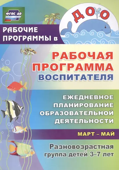 Рабочая программа воспитателя: ежедневное планирование образовательной деятельности с детьми 3-7 лет в разновозрастной группе. Март-май. ФГОС ДО - фото 1